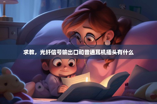 求教，光纤信号输出口和普通耳机插头有什么