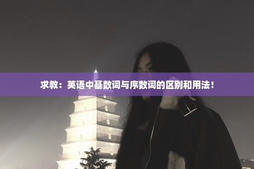 求教：英语中基数词与序数词的区别和用法！