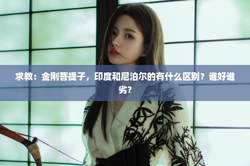 求教：金刚菩提子，印度和尼泊尔的有什么区别？谁好谁劣？