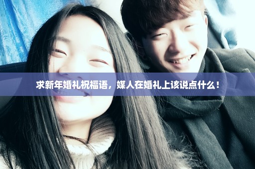 求新年婚礼祝福语，媒人在婚礼上该说点什么！
