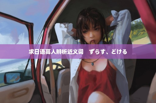 求日语高人辨析近义词　ずらす、どける