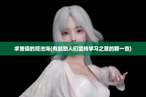 求曹操的观沧海(有鼓励人们坚持学习之意的那一首)