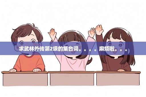 求武林外传第2级的集台词。。。。麻烦啦。。。