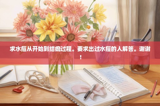求水痘从开始到结痂过程。要求出过水痘的人解答。谢谢！