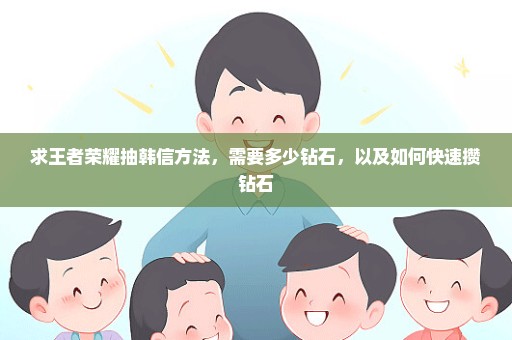 求王者荣耀抽韩信方法，需要多少钻石，以及如何快速攒钻石