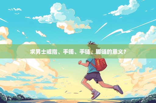 求男士戒指、手镯、手链、脚链的意义？