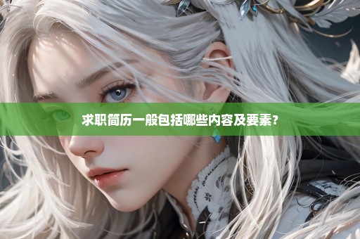 求职简历一般包括哪些内容及要素？