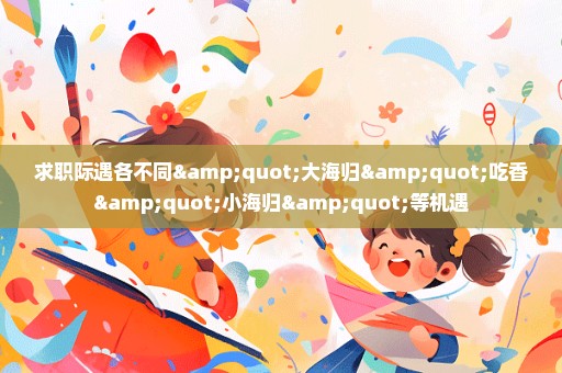 求职际遇各不同"大海归"吃香"小海归"等机遇