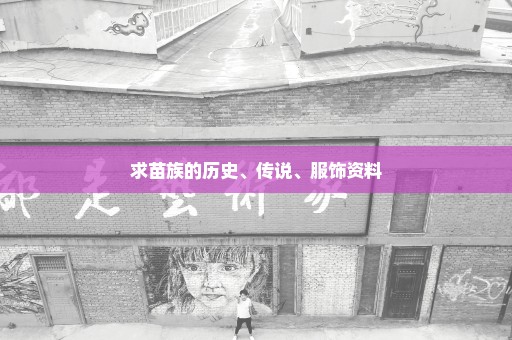 求苗族的历史、传说、服饰资料