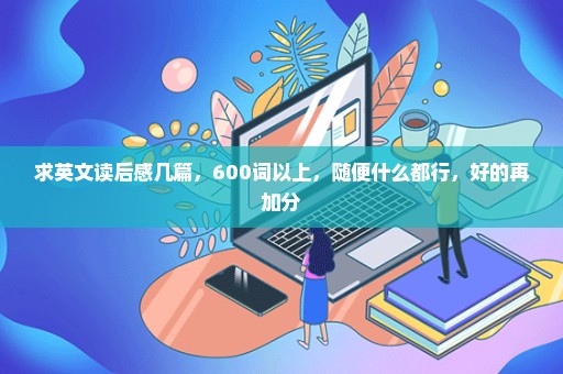 求英文读后感几篇，600词以上，随便什么都行，好的再加分