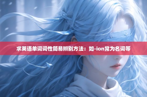 求英语单词词性简易辨别方法：如-ion常为名词等