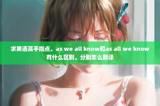 求英语高手指点。as we all know和as all we know有什么区别。分别怎么翻译