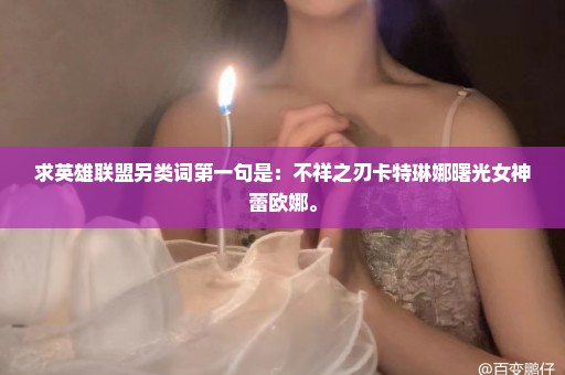 求英雄联盟另类词第一句是：不祥之刃卡特琳娜曙光女神蕾欧娜。