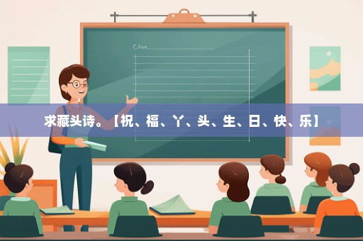 求藏头诗。【祝、福、丫、头、生、日、快、乐】