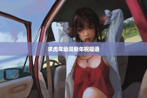 求虎年动漫新年祝福语