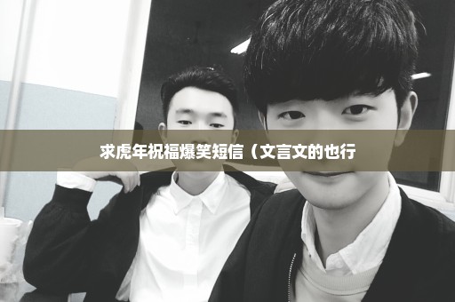 求虎年祝福爆笑短信（文言文的也行