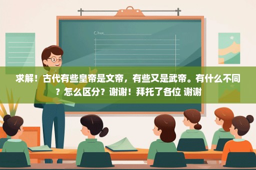 求解！古代有些皇帝是文帝，有些又是武帝。有什么不同？怎么区分？谢谢！拜托了各位 谢谢