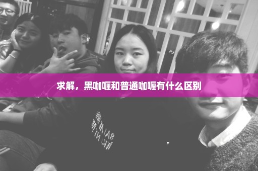 求解，黑咖喱和普通咖喱有什么区别
