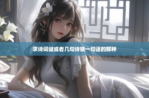 求诗词谜或者几句诗猜一句话的那种