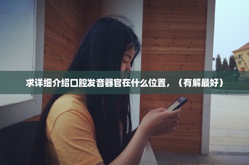 求详细介绍口腔发音器官在什么位置，（有解最好）