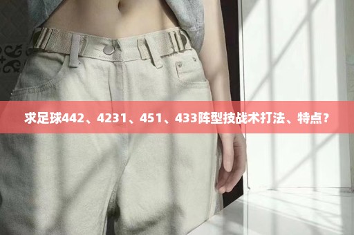 求足球442、4231、451、433阵型技战术打法、特点？