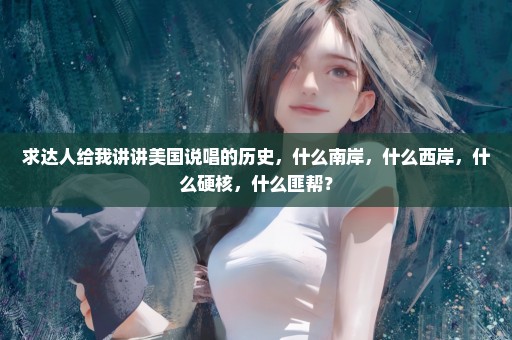 求达人给我讲讲美国说唱的历史，什么南岸，什么西岸，什么硬核，什么匪帮？