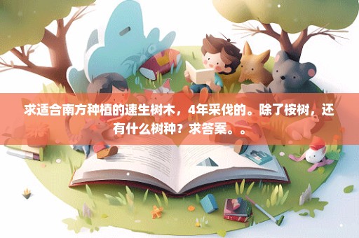 求适合南方种植的速生树木，4年采伐的。除了桉树，还有什么树种？求答案。。