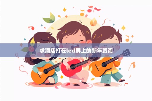 求酒店打在led屏上的新年贺词