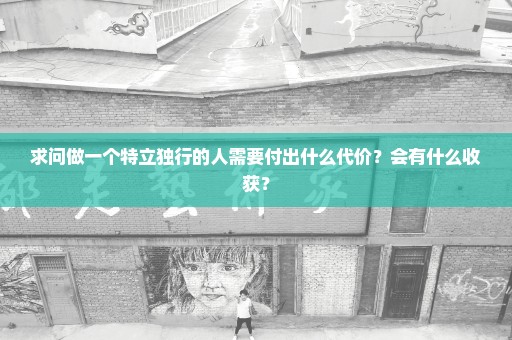 求问做一个特立独行的人需要付出什么代价？会有什么收获？