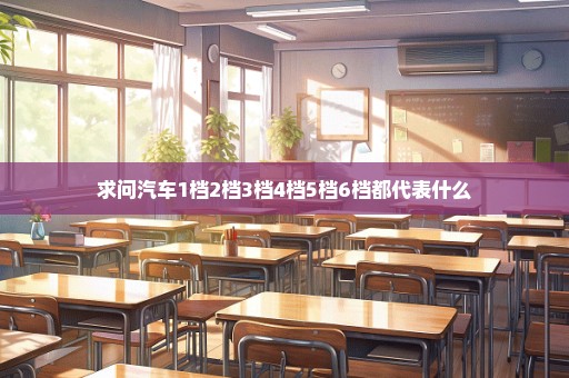 求问汽车1档2档3档4档5档6档都代表什么