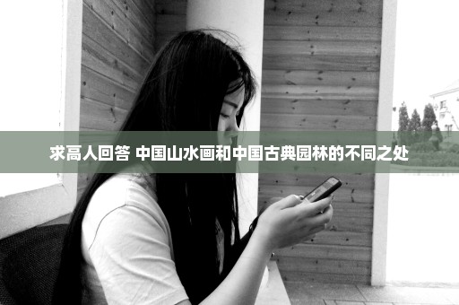 求高人回答 中国山水画和中国古典园林的不同之处