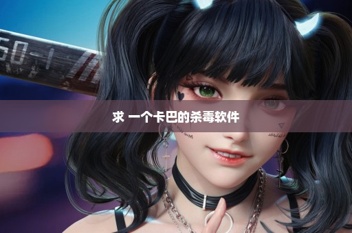 求 一个卡巴的杀毒软件