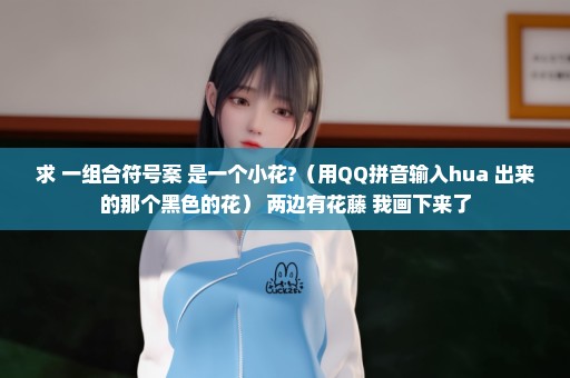 求 一组合符号案 是一个小花?（用QQ拼音输入hua 出来的那个黑色的花） 两边有花藤 我画下来了