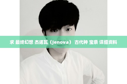求 最终幻想 杰诺瓦（Jenova） 古代种 宝条 详细资料