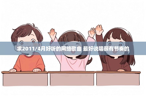 求2011/4月好听的网络歌曲 最好说唱很有节奏的