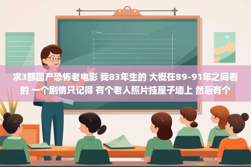 求3部国产恐怖老电影 我83年生的 大概在89-91年之间看的 一个剧情只记得 有个老人照片挂屋子墙上 然后有个