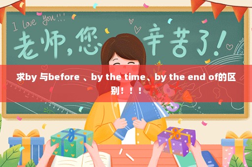 求by 与before 、by the time、by the end of的区别！！！