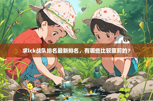 求lck战队排名最新排名，有哪些比较靠前的？