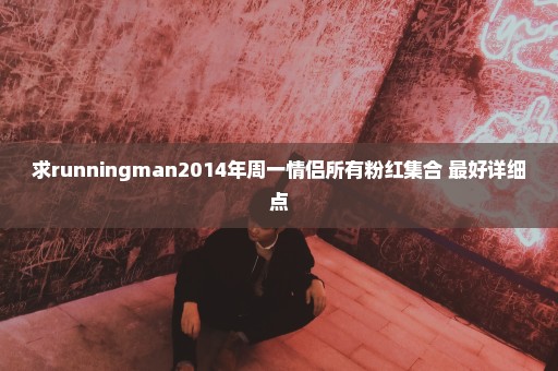 求runningman2014年周一情侣所有粉红集合 最好详细点
