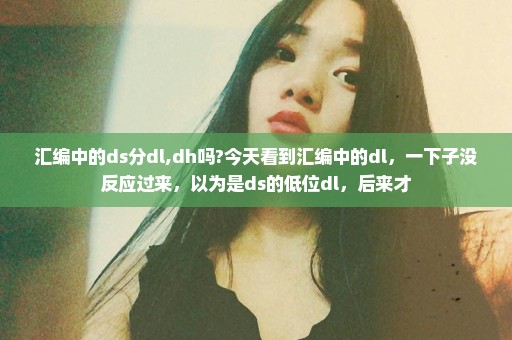 汇编中的ds分dl,dh吗?今天看到汇编中的dl，一下子没反应过来，以为是ds的低位dl，后来才