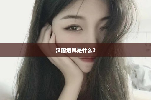 汉唐遗风是什么？