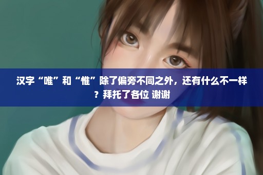 汉字“唯”和“惟”除了偏旁不同之外，还有什么不一样？拜托了各位 谢谢