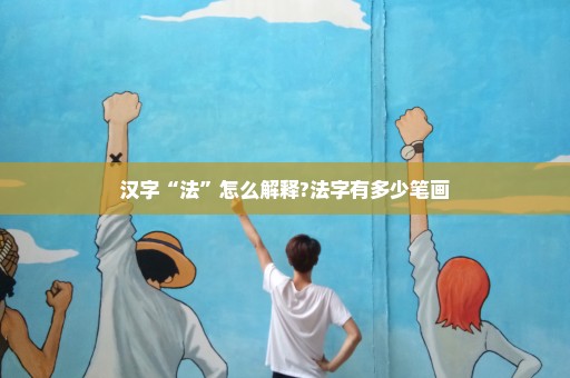 汉字“法”怎么解释?法字有多少笔画