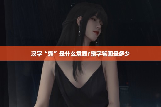 汉字“露”是什么意思?露字笔画是多少