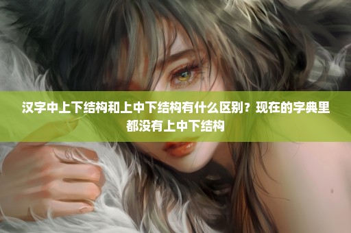 汉字中上下结构和上中下结构有什么区别？现在的字典里都没有上中下结构