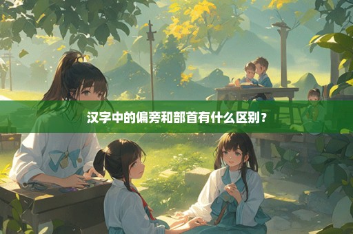 汉字中的偏旁和部首有什么区别？