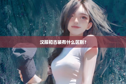 汉服和古装有什么区别？