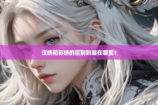汉绣和苏绣的区别到底在哪里？