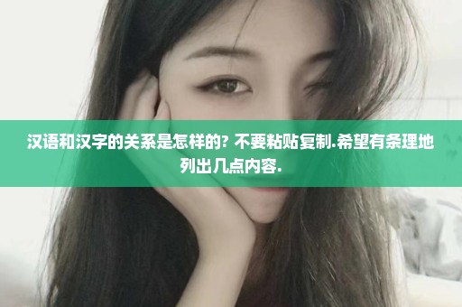 汉语和汉字的关系是怎样的? 不要粘贴复制.希望有条理地列出几点内容.