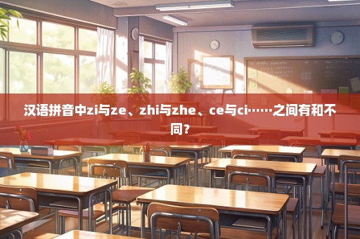 汉语拼音中zi与ze、zhi与zhe、ce与ci······之间有和不同？